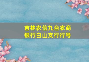 吉林农信九台农商银行白山支行行号