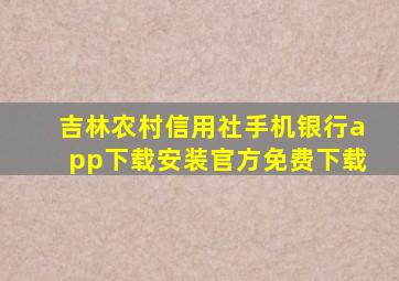 吉林农村信用社手机银行app下载安装官方免费下载