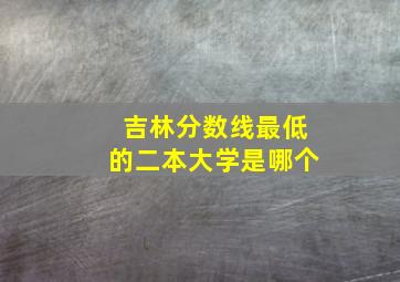 吉林分数线最低的二本大学是哪个