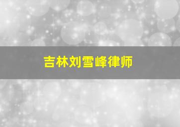 吉林刘雪峰律师