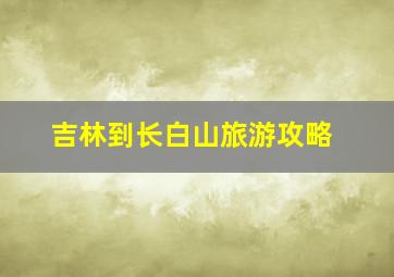 吉林到长白山旅游攻略