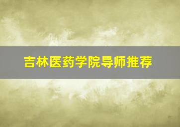 吉林医药学院导师推荐