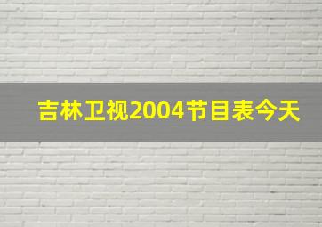 吉林卫视2004节目表今天