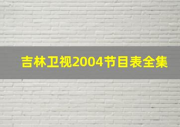 吉林卫视2004节目表全集