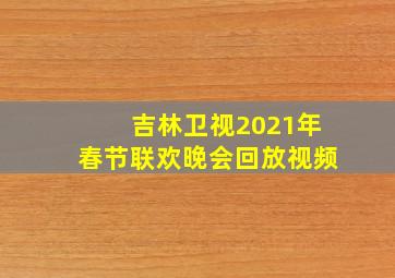 吉林卫视2021年春节联欢晚会回放视频