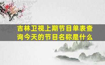 吉林卫视上期节目单表查询今天的节目名称是什么