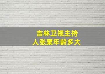 吉林卫视主持人张粟年龄多大