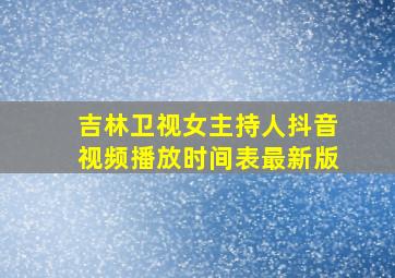 吉林卫视女主持人抖音视频播放时间表最新版