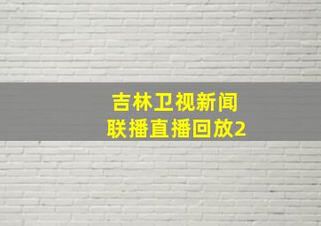 吉林卫视新闻联播直播回放2