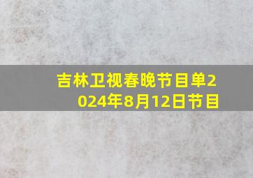 吉林卫视春晚节目单2024年8月12日节目