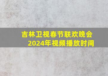 吉林卫视春节联欢晚会2024年视频播放时间