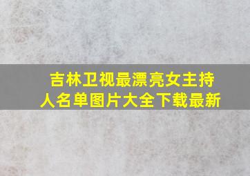 吉林卫视最漂亮女主持人名单图片大全下载最新