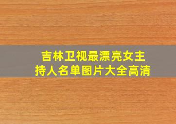 吉林卫视最漂亮女主持人名单图片大全高清