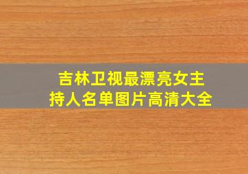 吉林卫视最漂亮女主持人名单图片高清大全