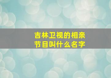 吉林卫视的相亲节目叫什么名字