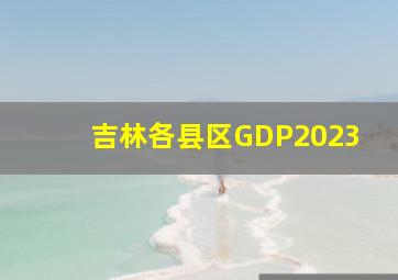 吉林各县区GDP2023