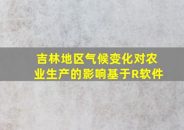 吉林地区气候变化对农业生产的影响基于R软件