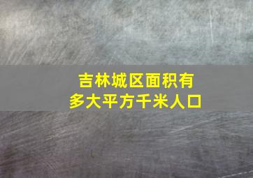 吉林城区面积有多大平方千米人口