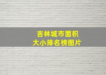 吉林城市面积大小排名榜图片