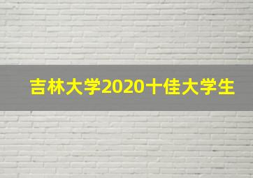 吉林大学2020十佳大学生