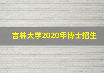 吉林大学2020年博士招生