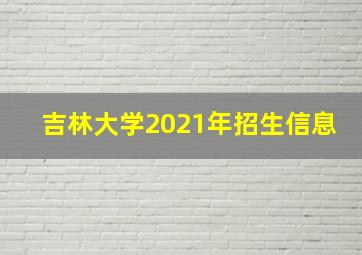 吉林大学2021年招生信息