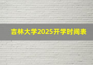 吉林大学2025开学时间表