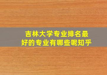 吉林大学专业排名最好的专业有哪些呢知乎