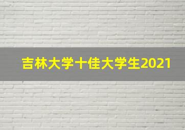 吉林大学十佳大学生2021