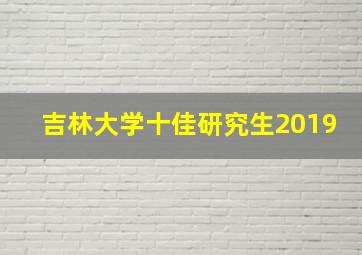 吉林大学十佳研究生2019