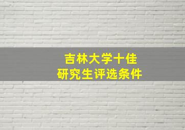 吉林大学十佳研究生评选条件