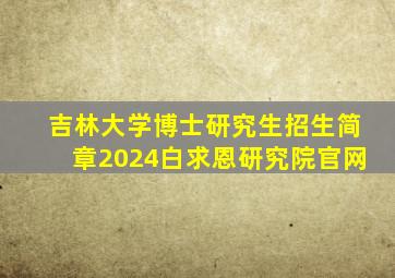 吉林大学博士研究生招生简章2024白求恩研究院官网