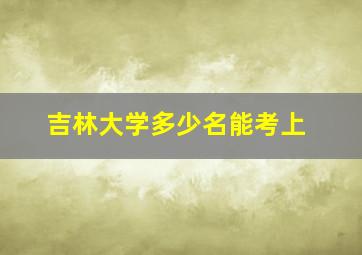 吉林大学多少名能考上