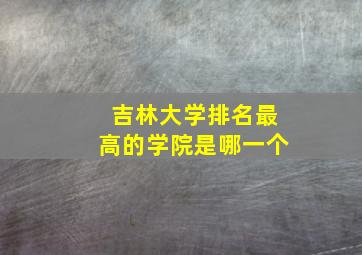 吉林大学排名最高的学院是哪一个