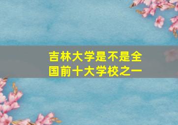 吉林大学是不是全国前十大学校之一