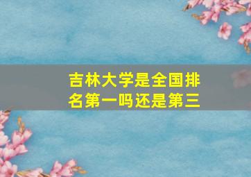 吉林大学是全国排名第一吗还是第三