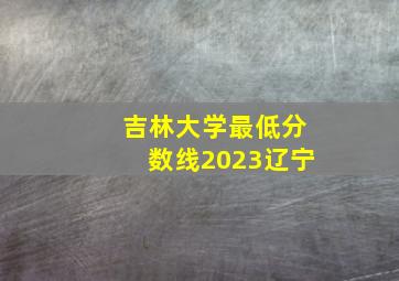 吉林大学最低分数线2023辽宁