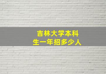 吉林大学本科生一年招多少人