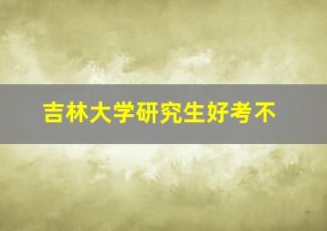 吉林大学研究生好考不