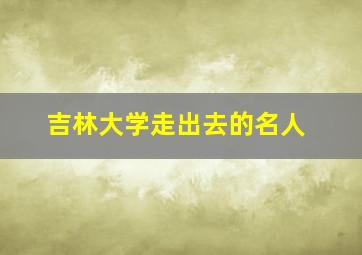 吉林大学走出去的名人