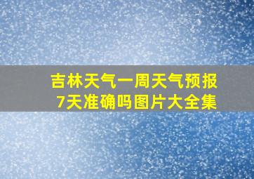 吉林天气一周天气预报7天准确吗图片大全集