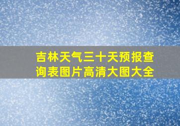 吉林天气三十天预报查询表图片高清大图大全