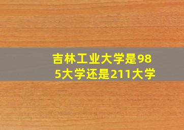 吉林工业大学是985大学还是211大学