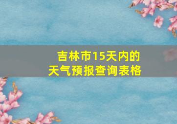 吉林市15天内的天气预报查询表格