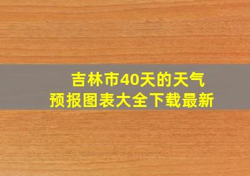 吉林市40天的天气预报图表大全下载最新