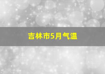 吉林市5月气温