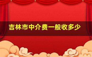 吉林市中介费一般收多少