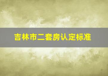 吉林市二套房认定标准