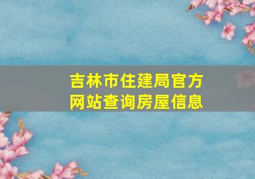 吉林市住建局官方网站查询房屋信息