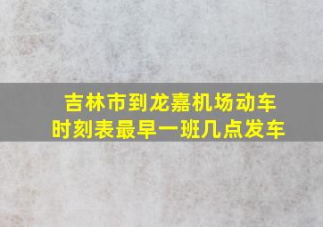 吉林市到龙嘉机场动车时刻表最早一班几点发车